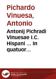 Antonij Pichradi Vinuesae I.C. Hispani ... In quatuor institutionum Imperatoris Iustiniani libros vetera recèns quarta hac editione, cui eiusdem Iustiniani accessit contextus, in duos diuisa tomos renouata commentaria | Biblioteca Virtual Miguel de Cervantes