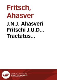 J.N.J. Ahasveri Fritschi J.U.D... Tractatus nomico-politicus de collegiis opificum eorumque statutis ac ordinationibus | Biblioteca Virtual Miguel de Cervantes