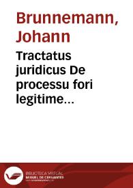 Tractatus juridicus De processu fori legitime instituendo et abbreviando, litigiorumque anfractibus praescindendis, ex jure communi, ordinationibus judiciorum et nuperrimo recessu imperii | Biblioteca Virtual Miguel de Cervantes