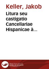 Litura seu castigatio Cancellariae Hispanicae à Ludovico Camerario excancellario Bohemico, exconsiliario Heidelbergensi etc. instructae | Biblioteca Virtual Miguel de Cervantes