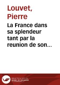 La France dans sa splendeur tant par la reunion de son ancien domaine qui étoit aliené, que par les traitez de paix de Munster, des Pyrenées et d'Aix la Chapelle et par les conquestes de sa Majesté | Biblioteca Virtual Miguel de Cervantes