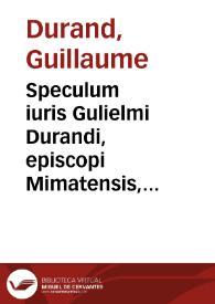 Speculum iuris Gulielmi Durandi, episcopi Mimatensis, i.v.d. cum Ioan- Andreae Badi de Vbaldis, aliorumq. aliquot praestantissimorum Iurisconsultorum Theorematibus, pars prima [-quarta] | Biblioteca Virtual Miguel de Cervantes