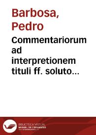 Commentariorum ad interpretionem tituli ff. soluto matrimonio quemadmodum dos petatur tomus [primus-] secundus | Biblioteca Virtual Miguel de Cervantes