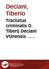 Tractatus criminalis D. Tiberij Deciani Vtinensis ... olim in prima florentiss. longè omnium Europae gymnasij Patauini sede iuris Cesarei interpretis ordinarij de mane vtramq[ue] continens censuram duosbusque tomis distinctus | Biblioteca Virtual Miguel de Cervantes