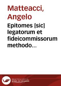 Epitomes [sic] legatorum et fideicommissorum methodo ac ratione digesta Angeli Mattheacij Marosticensis, Vicentini, Aulae caesareae comitis, equitisq[ue] Palatini, et in Gymnasio Patauino ordinarij in prima sede iuris ciuilis matutini interpretis ... | Biblioteca Virtual Miguel de Cervantes