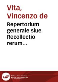 Repertorium generale siue Recollectio rerum notabilium, occurrentium, tam in scolis, quam in palatijs in practica tam iuris ciuilis, quam pontificij, tam iuris communis, quam iuris regni, et obseruantia hodierna, | Biblioteca Virtual Miguel de Cervantes