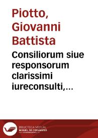 Consiliorum siue responsorum clarissimi iureconsulti, ac equitis, et comitis D. Ioannis Baptistae Ploti, patritij Nouariensis, in quibus praeter caetera multa Statuta, ac Nouae Constitutiones Dominij Mediolanensis subtilissimè declarantur Liber primus ... | Biblioteca Virtual Miguel de Cervantes