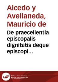 De praecellentia episcopalis dignitatis deque episcopi functionibus,ac potestate in credita sibi Ecclesia regenda, visitanda, administranda; necnon de Generalis Vicarij autoritate ac muneribus | Biblioteca Virtual Miguel de Cervantes