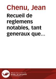 Recueil de reglemens notables, tant generaux que particuliers, donnez entre ecclesiastiques, pour la celebratio[n] du seruice diuin, juges, magistrats, et autres officiers royaux, et  des seign[eurs] justiciers inferieurs et subalternes, pour l'exercice de leurs offices, rang, seance, prerrogatives, institution et destitution d'iceux. Auquel sont adjoustées Cent rares et singulieres Questions de Droict, decidées par arrests memorables, partie d'iceux prononcez en Robbes Rouges ; Le tout des Ordonnances Royaux, Arrests du Conseil Privé,  Et autres Cours Souueraines de France | Biblioteca Virtual Miguel de Cervantes