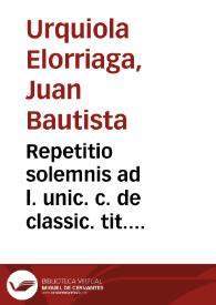 Repetitio solemnis ad l. unic. c. de classic. tit. XII. lib. XI. pro legitima licentiae laureola per almam Salmantinam Academiam | Biblioteca Virtual Miguel de Cervantes