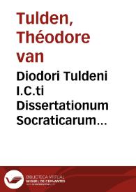 Diodori Tuldeni I.C.ti Dissertationum Socraticarum libri II. qui ethicen et politicen spectant | Biblioteca Virtual Miguel de Cervantes