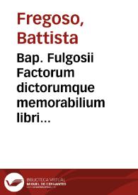 Bap. Fulgosii Factorum dictorumque memorabilium libri IX a P. Iusto Gaillardo Campano, in Paris. Senatu aduocato, aucti et restituti ; praefixa est eiusdem Gaillardi, De vtilitate et ordine historiarum praefatio, depro[m]pta ex suis institutionibus historicis ... ; index nominum de quibus in historia agitur | Biblioteca Virtual Miguel de Cervantes