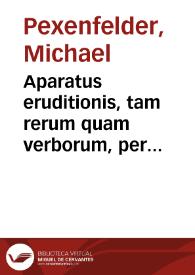 Aparatus eruditionis, tam rerum quam verborum, per omnes artes et scientias | Biblioteca Virtual Miguel de Cervantes