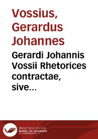 Gerardi Johannis Vossii Rhetorices contractae, sive Partitionum oratoriarum libri V | Biblioteca Virtual Miguel de Cervantes