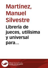 Librería de jueces, utilísima y universal para abogados ... jueces... diputados del común ... ; añadida e ilustrada con más de dos mil leyes reales, que autorizan su doctrina, tomo I[-VIII] | Biblioteca Virtual Miguel de Cervantes