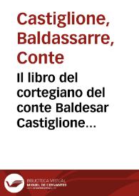 Il libro del cortegiano del conte Baldesar Castiglione : di nuouo rincontrato con l'originale seritto di mano de l'auttore : con la tauola di tutte le cose degne di notitia : et di piu, con una brieue raccolta de le conditioni, che si ricercano à perfetto cortegiano, et à donna di palazzo | Biblioteca Virtual Miguel de Cervantes