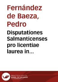 Disputationes Salmanticenses pro licentiae laurea in Sacro Caesareo Iure obtinenda D.D. Laurentio Ramirez de Prado licentiatus D. Petrus Fernandez de Baeza D.C. | Biblioteca Virtual Miguel de Cervantes