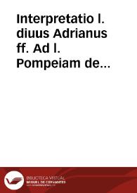 Interpretatio l. diuus Adrianus ff. Ad l. Pompeiam de parricidijs per quam parricidij materia elegantius q[uam] hactemus tradita sit explicatur ... | Biblioteca Virtual Miguel de Cervantes