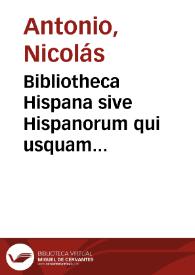 Bibliotheca Hispana sive Hispanorum qui usquam unquamve sive latinâ sive populari sive aliâ quâvis linguâ scripto aliquid consignaverunt notitia | Biblioteca Virtual Miguel de Cervantes