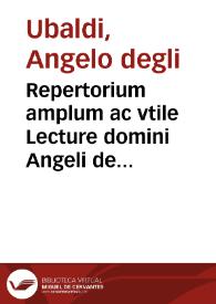 Repertorium amplum ac vtile Lecture domini Angeli de Perusio, in vtroque doctoris luculentissimi, super ff. et C. | Biblioteca Virtual Miguel de Cervantes