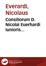 Consiliorum D. Nicolai Euerhardi Iunioris iurisconsulti Germaniae clarissimi ... necnon in celeberrima Ingolstadiana Academia professoris primarij volumen primum [-secundum] ... | Biblioteca Virtual Miguel de Cervantes