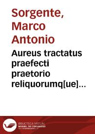 Aureus tractatus praefecti praetorio reliquorumq[ue] antiquorum magistratuum, cum vicerege alijsq[ue] magistratibus nostri temporis comparationem continens, eorumque potestatem, ordinem, et inter se praecellentiam | Biblioteca Virtual Miguel de Cervantes