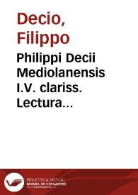 Philippi Decii Mediolanensis I.V. clariss. Lectura super titulo de regulis iuris ff. edita in florentissima vniuersitate Valentie | Biblioteca Virtual Miguel de Cervantes