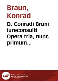 D. Conradi Bruni iureconsulti Opera tria, nunc primum aedita, de legationibus libri quinque, cunctis in Repub. versantibus, aut quolibet magistratu fungentibus perutiles, et lectu iucundi, de caeremoniis libri sex, ad veram pietatem deique cultum, contra errores et abusus, uiam ostendentes, de imaginibus liber unus, ex omni disciplinarum genere copiose differens | Biblioteca Virtual Miguel de Cervantes