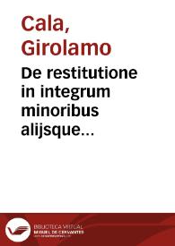 De restitutione in integrum minoribus alijsque priuilegiatis personis quandoque deneganda tractatus | Biblioteca Virtual Miguel de Cervantes