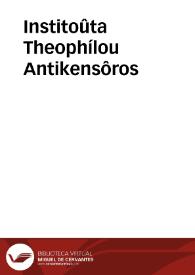 Institoûta Theophílou Antikensôros | Biblioteca Virtual Miguel de Cervantes