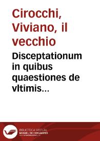 Disceptationum in quibus quaestiones de vltimis voluntatibus successionibus ab intestato, contractibus, statutis, emphyteuticis et alijs discutiuntur conclusiones cum ampliationibus ac declarationibus iuxta communes et a Sacra Rota Romana receptas opiniones referuntur | Biblioteca Virtual Miguel de Cervantes