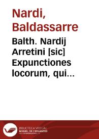 Balth. Nardij Arretini [sic] Expunctiones locorum, qui in libro De papatu Romano ignoti auctoris deprauantur, mutilantur et tam falsò afferuntur, quam in prima parte Reipub. M. Antonij de Dominis, vnde per compendium videntur congesti | Biblioteca Virtual Miguel de Cervantes