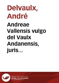 Andreae Vallensis vulgo del Vaulx Andanensis, juris utriusque doctoris ... Paratitla juris canonici sive Decretalium D. Gregorii Papae IX summaria, ac methodica explicatio | Biblioteca Virtual Miguel de Cervantes