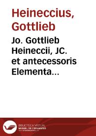 Jo. Gottlieb Heineccii, JC. et antecessoris Elementa juris civilis secundum ordinem Pandectarum | Biblioteca Virtual Miguel de Cervantes