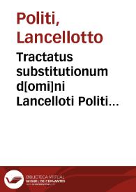 Tractatus substitutionum d[omi]ni Lancelloti Politi Senensis nouissime correctus et emendatus, una cu[m] summariis et repertorio ad numeros materiaru[m] feliciter acco[m]modatis | Biblioteca Virtual Miguel de Cervantes