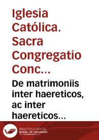 De matrimoniis inter haereticos, ac inter haereticos et catholicos initis in foederatis Belgii provinciis dissertationes theologicae, et canonicae reverendissimi P.D. Cavalchini archiepiscopi Philippensis, et Sacrae Congregationis Concilii à secretis ; necnon quatuor insignium theologorum | Biblioteca Virtual Miguel de Cervantes