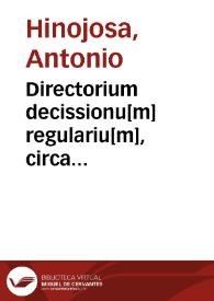 Directorium decissionu[m] regulariu[m], circa ambiguitates constitutionum, consuetudinum, actorum generaliu[m], sa[n]ctionum apostolicarum, concernentiu[m], sacrum Ordinem Predicatorum | Biblioteca Virtual Miguel de Cervantes