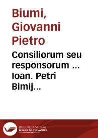 Consiliorum seu responsorum ... Ioan. Petri Bimij Iurisconsulti Mediolanensis acutissimi liber vnus | Biblioteca Virtual Miguel de Cervantes