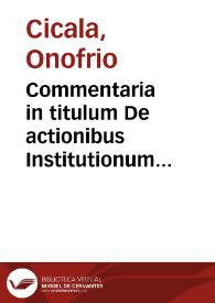 Commentaria in titulum De actionibus Institutionum libri quarti : materias perutiles et quotidianas regni praxim eiusque tribunalium quamplures decisiones continentia | Biblioteca Virtual Miguel de Cervantes