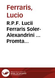 R.P.F. Lucii Ferraris Soler-Alexandrini ... Promta Bibliotheca canonica, juridica, moralis, theologica, necnon ascetica, polemica, rubricistica, historica (juris hispanici hodie etiam vocabitur)... : | Biblioteca Virtual Miguel de Cervantes