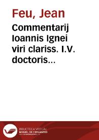 Commentarij Ioannis Ignei viri clariss. I.V. doctoris Aureliani in aliquot constitutiones principum itemque in aliquot responsa iurisconsultorum (vulgus repetitiones vocat) multo quàm antehac castigatiores quorum catalogum in sequenti pagina reperies | Biblioteca Virtual Miguel de Cervantes