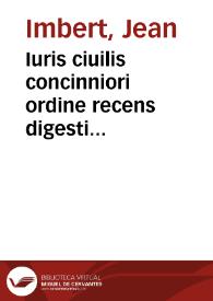 Iuris ciuilis concinniori ordine recens digesti auctore Ioanne Imberto Rupellano, Fonteniensíque causarum patrono sectio prima | Biblioteca Virtual Miguel de Cervantes