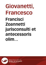 Francisci Zoannetti jurisconsulti et antecessoris olim in celeberrima Academia Ingolstadiensi praestantissimi Opera quae extant omnia : | Biblioteca Virtual Miguel de Cervantes