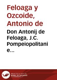 Don Antonij de Feloaga, J.C. Pompeiopolitani e collegio maiori archiepiscopi Toletani, antiquioris Decretalium cathedrae antecessoris Salmantini, Ex temporaria sed florulenta, ac matura relectio ad Alexand. III in cap. I De ijs quae vi metusvè causa fiunt ... | Biblioteca Virtual Miguel de Cervantes