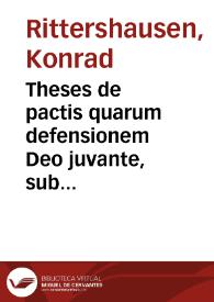 Theses de pactis quarum defensionem Deo juvante, sub praesidio Conradi Rittershusii I.C. et antecessoris in inclyta Noribergensium Academia, quae est Altorphii, suspiciet Leonhardus Wurffbain Noribergensis Mense Novembri, anno Christi M. D. XCIX. | Biblioteca Virtual Miguel de Cervantes