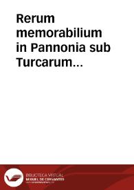 Rerum memorabilium in Pannonia sub Turcarum imperatoribus, a capta Constantinopoli vsque ad hanc aetatem nostram, bello, militiaq[ue] gestarum exegeses siue narrationes illustres variorum et diuersorum auctorum | Biblioteca Virtual Miguel de Cervantes