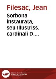 Sorbona instaurata, seu Illustriss. cardinali D. Ioanni Armando de Richelieu prouisori Sorbonae actio gratiarum Ioannis Filesaci doctoris theologi Sorbonici | Biblioteca Virtual Miguel de Cervantes