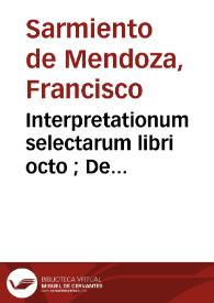 Interpretationum selectarum libri octo ; De ecclesiasticis redditibus liber vnus ; atque eiusdem Aduersus nonnullas impugnationes defensio | Biblioteca Virtual Miguel de Cervantes