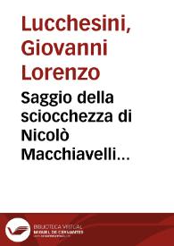 Saggio della sciocchezza di Nicolò Macchiavelli scoperta eziandio col solo discorso naturale, e con far vedere dannose anche à gl'interessi della terra le principali sue massime, in venti lezzioni sacre sopra il principio de'proverbij di Salomone | Biblioteca Virtual Miguel de Cervantes