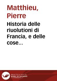 Historia delle riuolutioni di Francia, e delle cose memorabili occorse ne gl'anni turbulenti del regno del re christianissimo Henrico III. di Vallois re di Francia, e di Polonia | Biblioteca Virtual Miguel de Cervantes